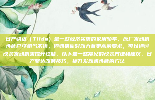 日产骐达（Tiida）是一款经济实惠的家用轿车，原厂发动机性能已经相当不错，但如果你对动力有更高的要求，可以通过改装发动机来提升性能。以下是一些常见的改装方法和建议，日产骐达改装技巧，提升发动机性能的方法