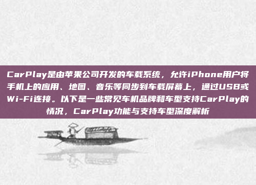 CarPlay是由苹果公司开发的车载系统,允许iPhone用户将手机上的应用、地图、音乐等同步到车载屏幕上,通过USB或Wi-Fi连接。以下是一些常见车机品牌和车型支持CarPlay的情况,CarPlay功能与支持车型深度解析