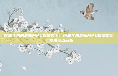 博越车机的最新MPU信息如下,博越车机最新MPU信息发布,技术亮点解析