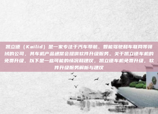 凯立德(Kailid)是一家专注于汽车导航、智能驾驶和车联网等领域的公司,其车机产品通常会提供软件升级服务。关于凯立德车机的免费升级,以下是一些可能的情况和建议,凯立德车机免费升级,软件升级服务解析与建议