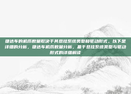 捷达车的机爪数量取决于其悬挂系统类型和驱动形式。以下是详细的分析，捷达车机爪数量分析，基于悬挂系统类型与驱动形式的详细解读