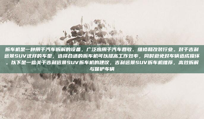 拆车机是一种用于汽车拆解的设备,广泛应用于汽车回收、维修和改装行业。对于吉利远景SUV这样的车型,选择合适的拆车机可以提高工作效率,同时避免对车辆造成损坏。以下是一些关于吉利远景SUV拆车机的建议,吉利远景SUV拆车机推荐,高效拆解与保护车辆