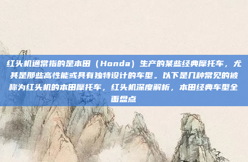 红头机通常指的是本田（Honda）生产的某些经典摩托车，尤其是那些高性能或具有独特设计的车型。以下是几种常见的被称为红头机的本田摩托车，红头机深度解析，本田经典车型全面盘点