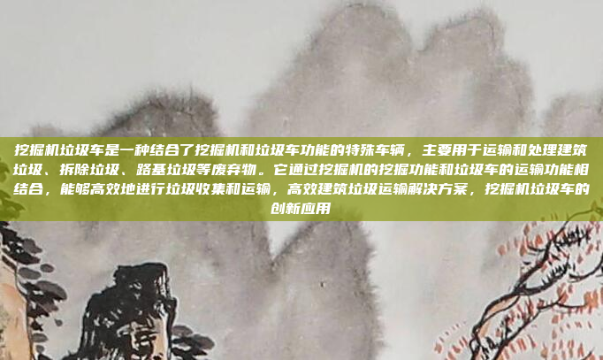 挖掘机垃圾车是一种结合了挖掘机和垃圾车功能的特殊车辆,主要用于运输和处理建筑垃圾、拆除垃圾、路基垃圾等废弃物。它通过挖掘机的挖掘功能和垃圾车的运输功能相结合,能够高效地进行垃圾收集和运输,高效建筑垃圾运输解决方案,挖掘机垃圾车的创新应用
