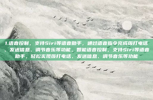 1.语音控制，支持Siri等语音助手，通过语音指令完成拨打电话、发送信息、调节音乐等功能，智能语音控制，支持Siri等语音助手，轻松实现拨打电话、发送信息、调节音乐等功能