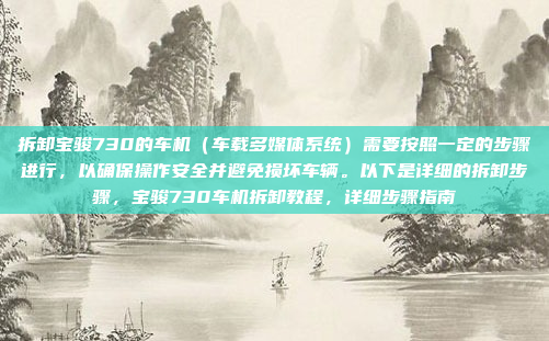 拆卸宝骏730的车机(车载多媒体系统)需要按照一定的步骤进行,以确保操作安全并避免损坏车辆。以下是详细的拆卸步骤,宝骏730车机拆卸教程,详细步骤指南