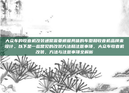 大众车的收音机改装通常需要根据具体的车型和收音机品牌来设计。以下是一些常见的改装方法和注意事项,大众车收音机改装,方法与注意事项全解析