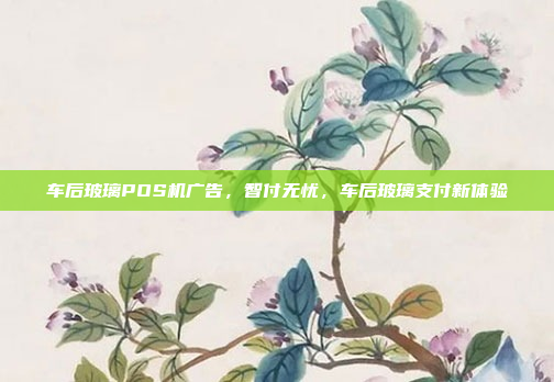 车后玻璃POS机广告,智付无忧,车后玻璃支付新体验