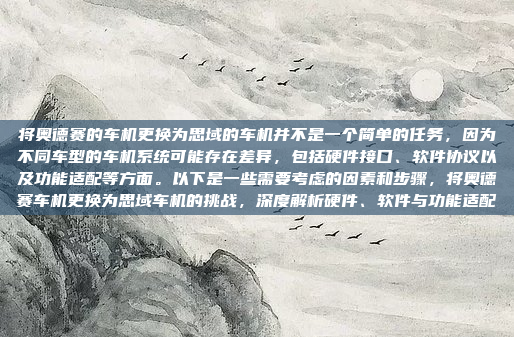 将奥德赛的车机更换为思域的车机并不是一个简单的任务,因为不同车型的车机系统可能存在差异,包括硬件接口、软件协议以及功能适配等方面。以下是一些需要考虑的因素和步骤,将奥德赛车机更换为思域车机的挑战,深度解析硬件、软件与功能适配