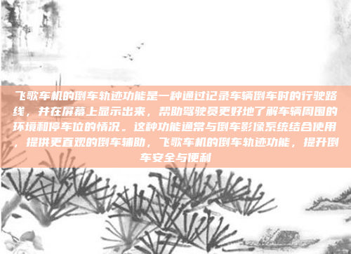 飞歌车机的倒车轨迹功能是一种通过记录车辆倒车时的行驶路线,并在屏幕上显示出来,帮助驾驶员更好地了解车辆周围的环境和停车位的情况。这种功能通常与倒车影像系统结合使用,提供更直观的倒车辅助,飞歌车机的倒车轨迹功能,提升倒车安全与便利