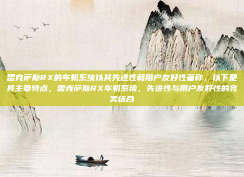 雷克萨斯RX的车机系统以其先进性和用户友好性著称,以下是其主要特点,雷克萨斯RX车机系统,先进性与用户友好性的完美结合