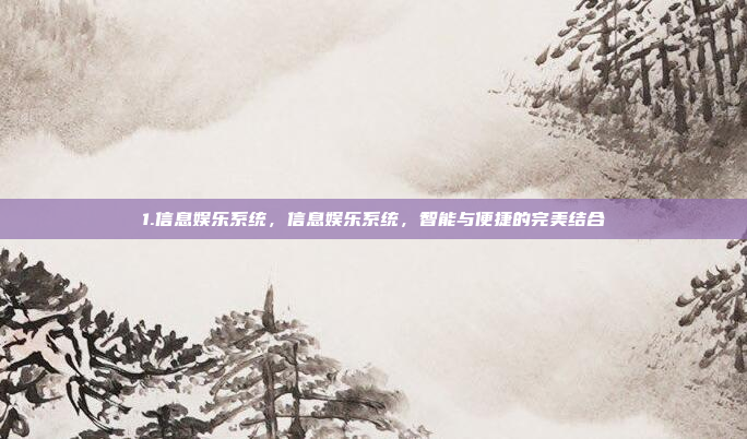 1.信息娱乐系统,信息娱乐系统,智能与便捷的完美结合