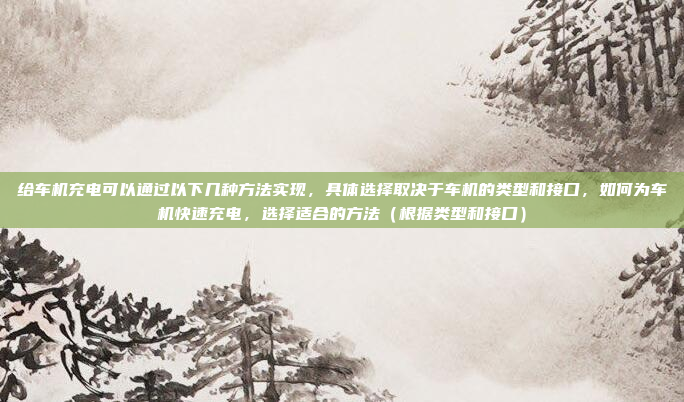 给车机充电可以通过以下几种方法实现,具体选择取决于车机的类型和接口,如何为车机快速充电,选择适合的方法(根据类型和接口)