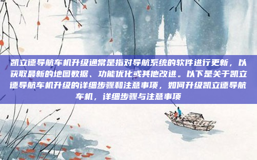 凯立德导航车机升级通常是指对导航系统的软件进行更新，以获取最新的地图数据、功能优化或其他改进。以下是关于凯立德导航车机升级的详细步骤和注意事项，如何升级凯立德导航车机，详细步骤与注意事项