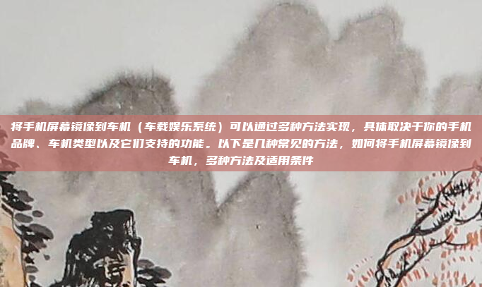 将手机屏幕镜像到车机（车载娱乐系统）可以通过多种方法实现，具体取决于你的手机品牌、车机类型以及它们支持的功能。以下是几种常见的方法，如何将手机屏幕镜像到车机，多种方法及适用条件
