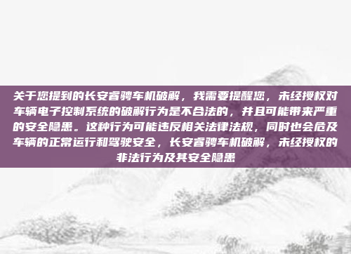 关于您提到的长安睿骋车机破解,我需要提醒您,未经授权对车辆电子控制系统的破解行为是不合法的,并且可能带来严重的安全隐患。这种行为可能违反相关法律法规,同时也会危及车辆的正常运行和驾驶安全,长安睿骋车机破解,未经授权的非法行为及其安全隐患
