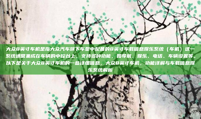 大众8英寸车机是指大众汽车旗下车型中配备的8英寸车载信息娱乐系统(车机)这一系统通常集成在车辆的中控台上,支持多种功能,如导航、娱乐、电话、车辆设置等。以下是关于大众8英寸车机的一些详细信息,大众8英寸车机,功能详解与车载信息娱乐系统解析