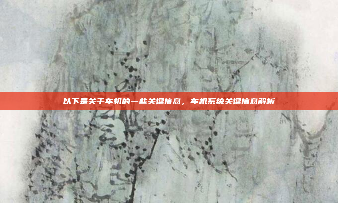 以下是关于车机的一些关键信息，车机系统关键信息解析