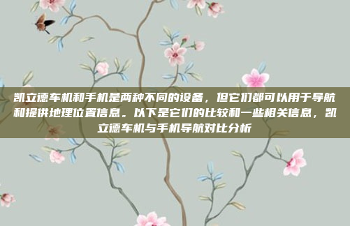 凯立德车机和手机是两种不同的设备，但它们都可以用于导航和提供地理位置信息。以下是它们的比较和一些相关信息，凯立德车机与手机导航对比分析