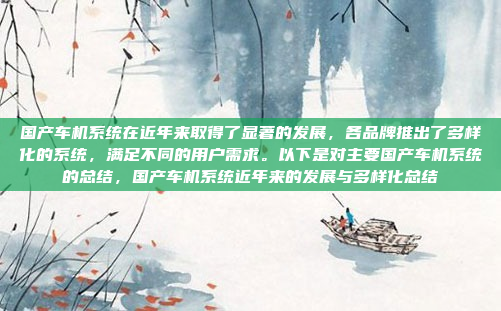 国产车机系统在近年来取得了显著的发展，各品牌推出了多样化的系统，满足不同的用户需求。以下是对主要国产车机系统的总结，国产车机系统近年来的发展与多样化总结
