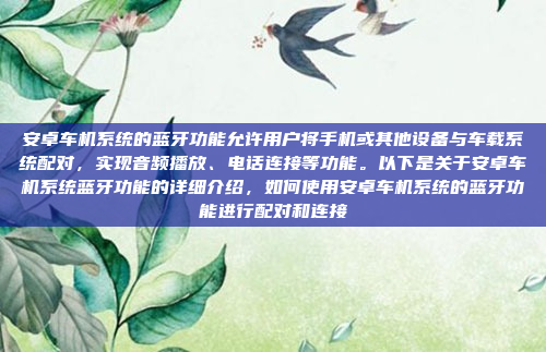 安卓车机系统的蓝牙功能允许用户将手机或其他设备与车载系统配对,实现音频播放、电话连接等功能。以下是关于安卓车机系统蓝牙功能的详细介绍,如何使用安卓车机系统的蓝牙功能进行配对和连接