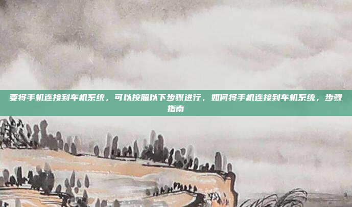 要将手机连接到车机系统,可以按照以下步骤进行,如何将手机连接到车机系统,步骤指南
