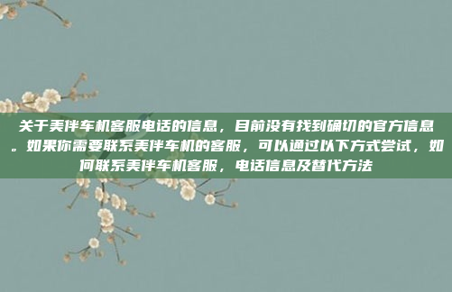 关于美伴车机客服电话的信息，目前没有找到确切的官方信息。如果你需要联系美伴车机的客服，可以通过以下方式尝试，如何联系美伴车机客服，电话信息及替代方法