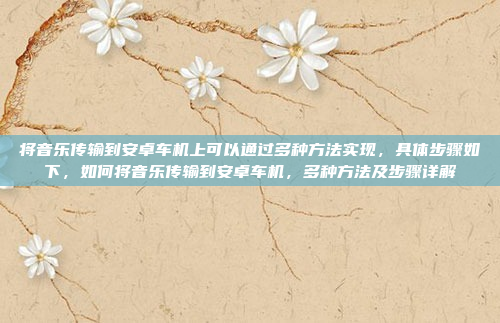 将音乐传输到安卓车机上可以通过多种方法实现,具体步骤如下,如何将音乐传输到安卓车机,多种方法及步骤详解