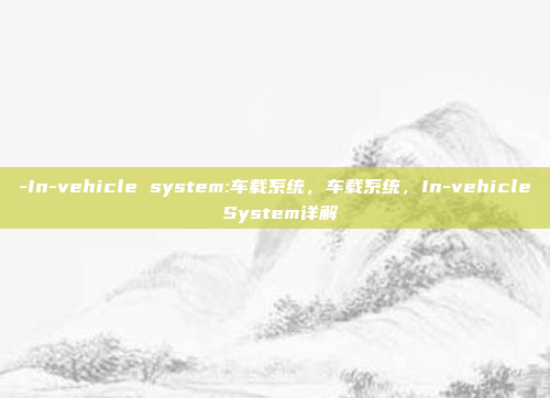 -In-vehicle system:车载系统，车载系统，In-vehicle System详解