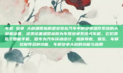 车机 安卓 大屏通常指的是安装在汽车中的安卓操作系统的大屏幕设备，这类设备通常被称为车载安卓系统或车机。它们类似于智能手机，但专为汽车环境设计，提供导航、娱乐、车辆控制等多种功能，车机安卓大屏的功能与应用