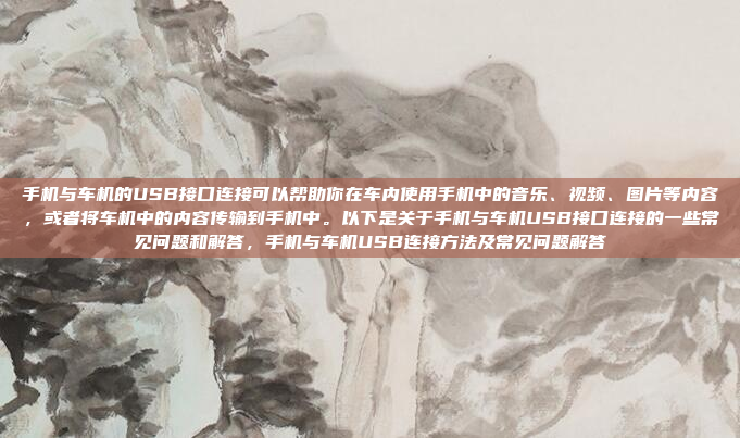 手机与车机的USB接口连接可以帮助你在车内使用手机中的音乐、视频、图片等内容,或者将车机中的内容传输到手机中。以下是关于手机与车机USB接口连接的一些常见问题和解答,手机与车机USB连接方法及常见问题解答
