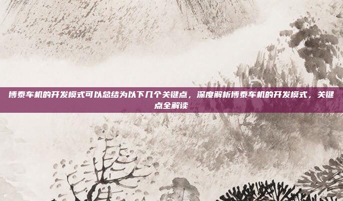 博泰车机的开发模式可以总结为以下几个关键点,深度解析博泰车机的开发模式,关键点全解读