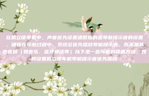 在凯立德车机中，声音优先设置通常指的是导航提示音的设置，确保在导航过程中，系统会优先播放导航提示音，而不是其他音频（如音乐、蓝牙通话等）以下是一些可能的设置方法，如何设置凯立德车机导航提示音优先播放