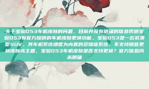 关于宝骏D53车机皮肤的问题，目前并没有明确的信息表明宝骏D53有官方提供的车机皮肤更换功能。宝骏D53是一款紧凑型SUV，其车机系统通常为内置的多媒体系统，不支持随意更换皮肤或主题，宝骏D53车机皮肤是否支持更换？官方信息尚未明确