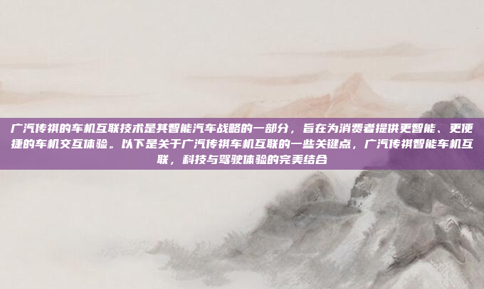 广汽传祺的车机互联技术是其智能汽车战略的一部分，旨在为消费者提供更智能、更便捷的车机交互体验。以下是关于广汽传祺车机互联的一些关键点，广汽传祺智能车机互联，科技与驾驶体验的完美结合