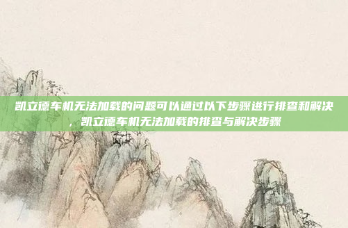 凯立德车机无法加载的问题可以通过以下步骤进行排查和解决，凯立德车机无法加载的排查与解决步骤