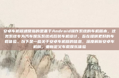 安卓车机版通常指的是基于Android操作系统的车机版本,这类系统专为汽车娱乐系统或后装车机设计,旨在提供更好的车载体验。以下是一些关于安卓车机版的信息,深度解析安卓车机版,重新定义车载娱乐体验