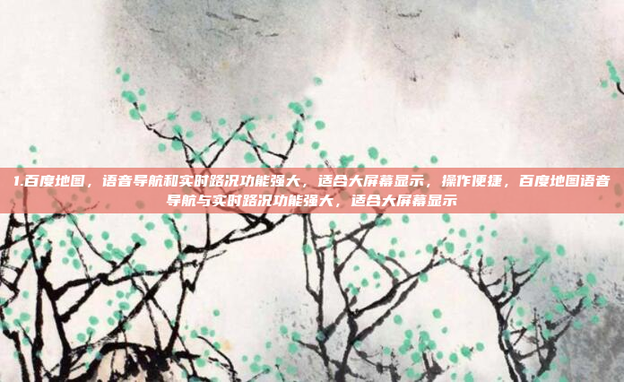1.百度地图,语音导航和实时路况功能强大,适合大屏幕显示,操作便捷,百度地图语音导航与实时路况功能强大,适合大屏幕显示