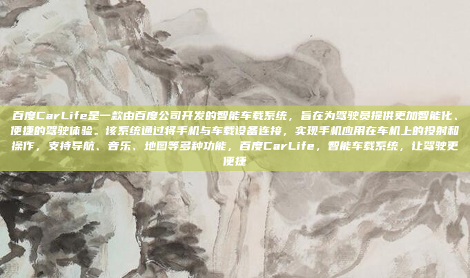 百度CarLife是一款由百度公司开发的智能车载系统，旨在为驾驶员提供更加智能化、便捷的驾驶体验。该系统通过将手机与车载设备连接，实现手机应用在车机上的投射和操作，支持导航、音乐、地图等多种功能，百度CarLife，智能车载系统，让驾驶更便捷