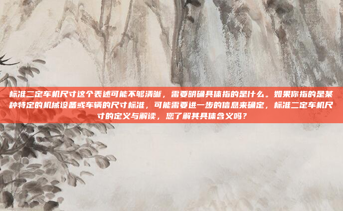 标准二定车机尺寸这个表述可能不够清晰，需要明确具体指的是什么。如果你指的是某种特定的机械设备或车辆的尺寸标准，可能需要进一步的信息来确定，标准二定车机尺寸的定义与解读，您了解其具体含义吗？