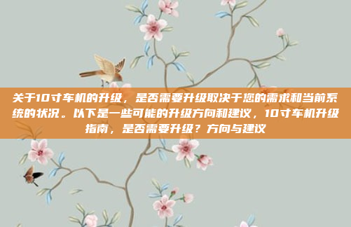 关于10寸车机的升级，是否需要升级取决于您的需求和当前系统的状况。以下是一些可能的升级方向和建议，10寸车机升级指南，是否需要升级？方向与建议