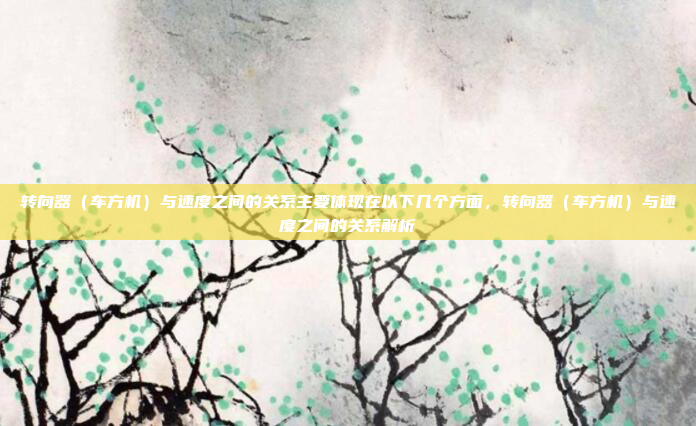 转向器（车方机）与速度之间的关系主要体现在以下几个方面，转向器（车方机）与速度之间的关系解析