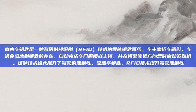 感应车钥匙是一种利用射频识别（RFID）技术的智能钥匙系统，车主靠近车辆时，车辆会感应到钥匙的存在，自动完成车门解锁或上锁，并在钥匙靠近方向盘时启动发动机。这种技术极大提升了驾驶的便利性，感应车钥匙，RFID技术提升驾驶便利性