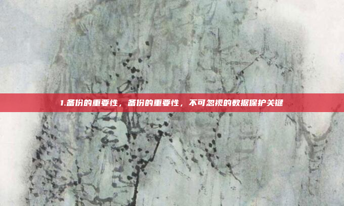 1.备份的重要性,备份的重要性,不可忽视的数据保护关键