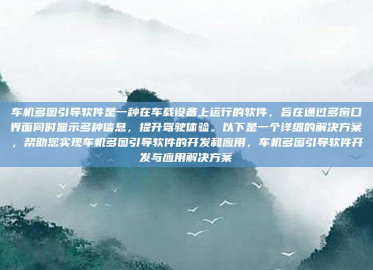 车机多图引导软件是一种在车载设备上运行的软件,旨在通过多窗口界面同时显示多种信息,提升驾驶体验。以下是一个详细的解决方案,帮助您实现车机多图引导软件的开发和应用,车机多图引导软件开发与应用解决方案