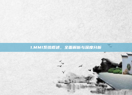 1.MMI系统概述,全面解析与深度分析