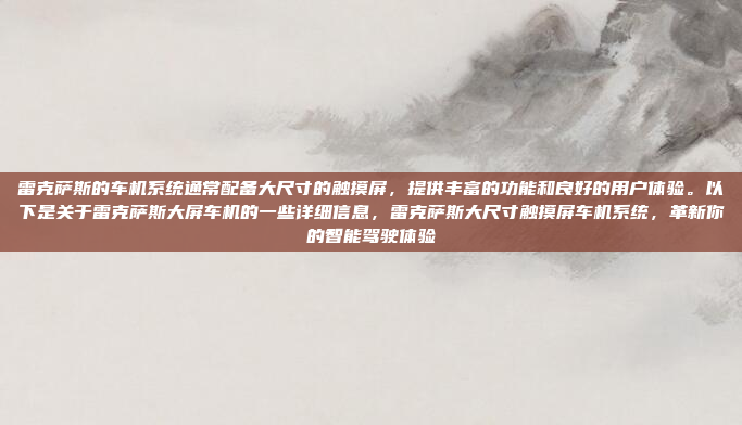 雷克萨斯的车机系统通常配备大尺寸的触摸屏,提供丰富的功能和良好的用户体验。以下是关于雷克萨斯大屏车机的一些详细信息,雷克萨斯大尺寸触摸屏车机系统,革新你的智能驾驶体验