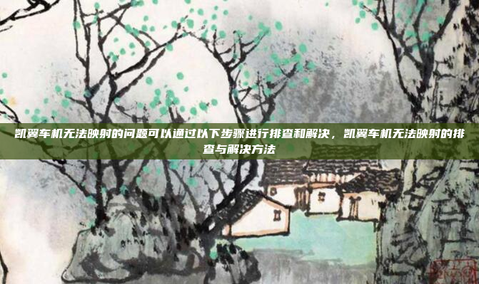 凯翼车机无法映射的问题可以通过以下步骤进行排查和解决，凯翼车机无法映射的排查与解决方法