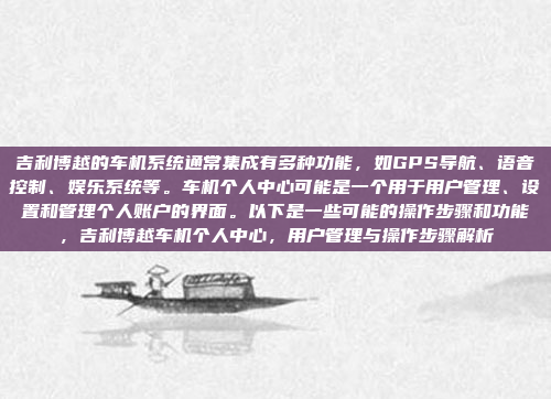 吉利博越的车机系统通常集成有多种功能，如GPS导航、语音控制、娱乐系统等。车机个人中心可能是一个用于用户管理、设置和管理个人账户的界面。以下是一些可能的操作步骤和功能，吉利博越车机个人中心，用户管理与操作步骤解析