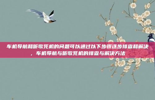 车机导航和听歌死机的问题可以通过以下步骤逐步排查和解决,车机导航与听歌死机的排查与解决方法